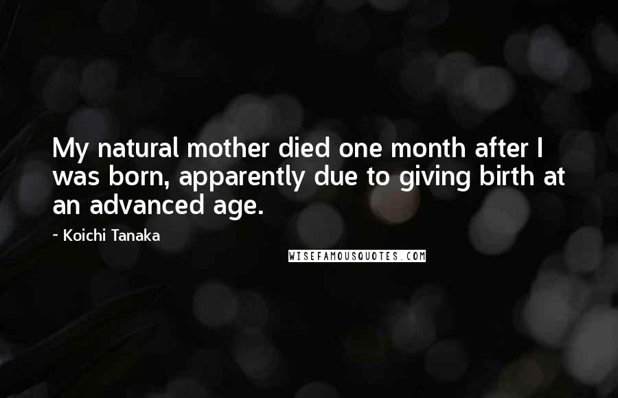 Koichi Tanaka Quotes: My natural mother died one month after I was born, apparently due to giving birth at an advanced age.