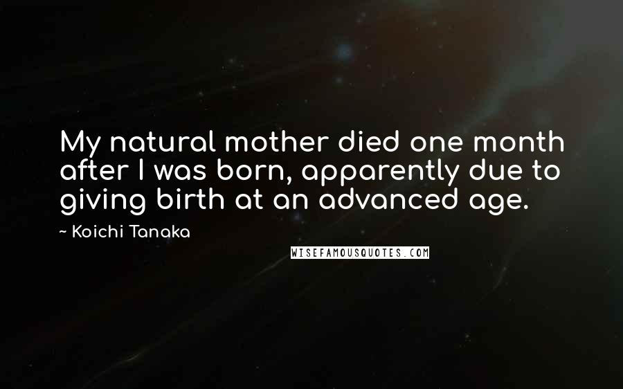 Koichi Tanaka Quotes: My natural mother died one month after I was born, apparently due to giving birth at an advanced age.