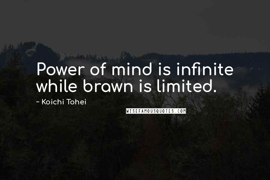 Koichi Tohei Quotes: Power of mind is infinite while brawn is limited.