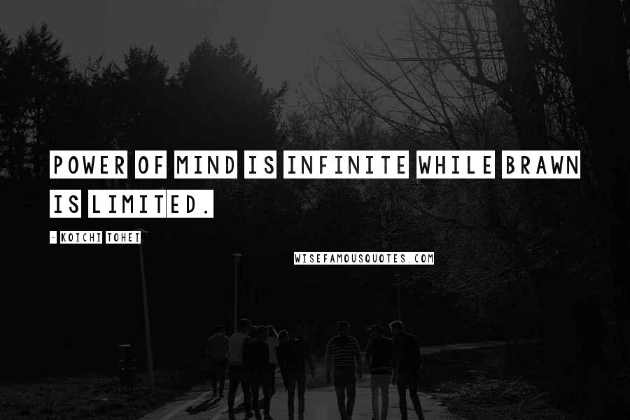 Koichi Tohei Quotes: Power of mind is infinite while brawn is limited.