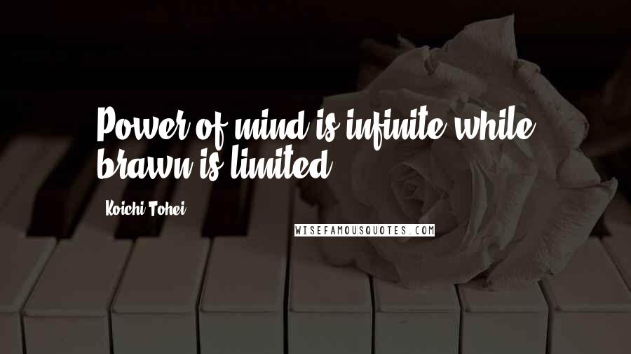 Koichi Tohei Quotes: Power of mind is infinite while brawn is limited.