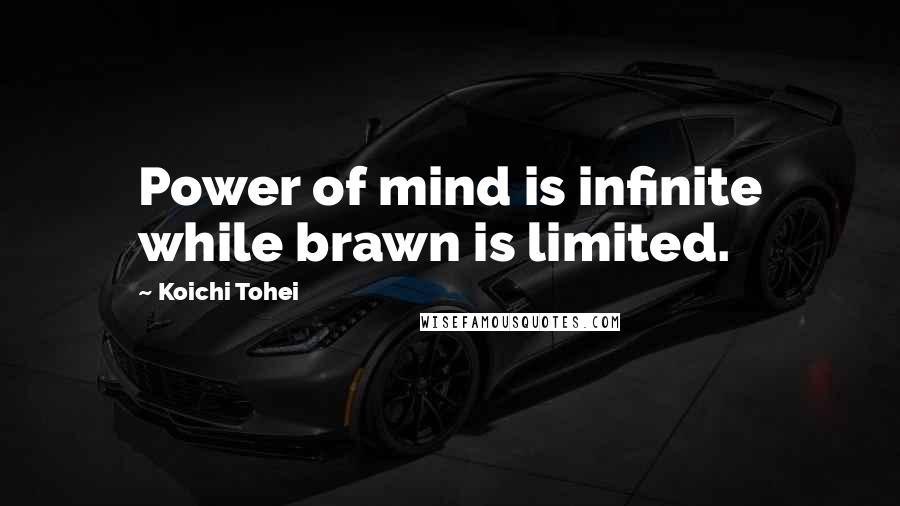 Koichi Tohei Quotes: Power of mind is infinite while brawn is limited.