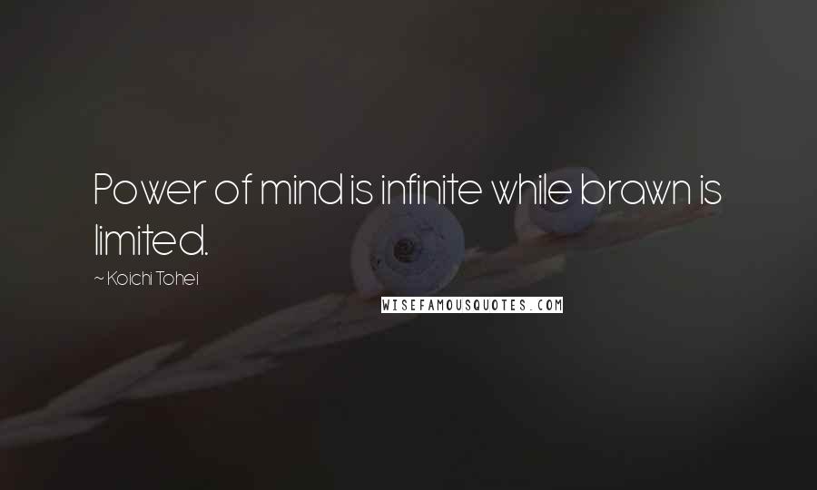 Koichi Tohei Quotes: Power of mind is infinite while brawn is limited.