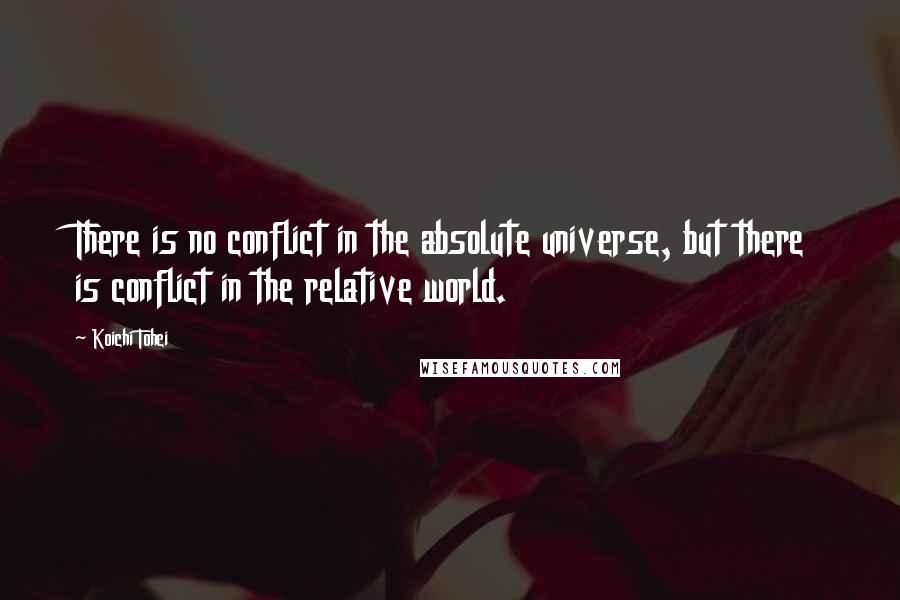 Koichi Tohei Quotes: There is no conflict in the absolute universe, but there is conflict in the relative world.