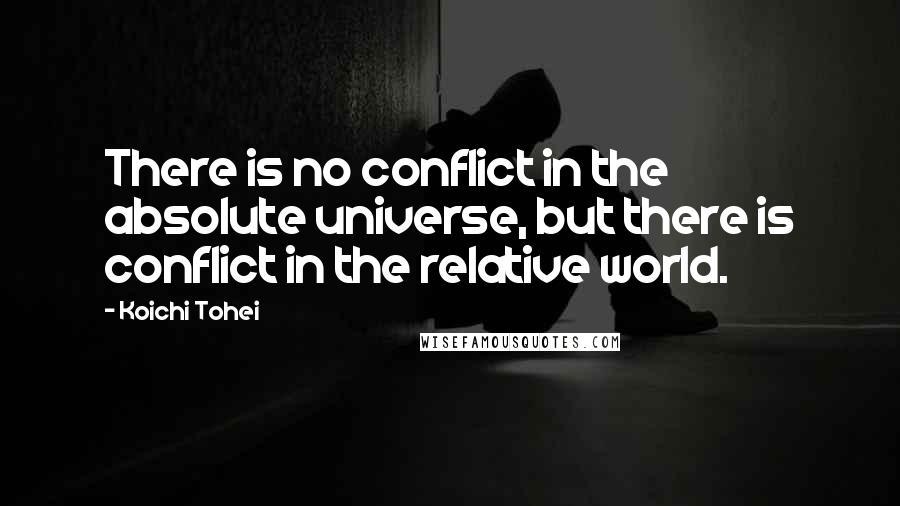Koichi Tohei Quotes: There is no conflict in the absolute universe, but there is conflict in the relative world.