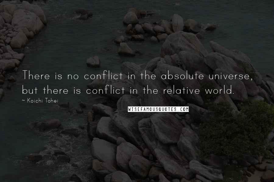 Koichi Tohei Quotes: There is no conflict in the absolute universe, but there is conflict in the relative world.