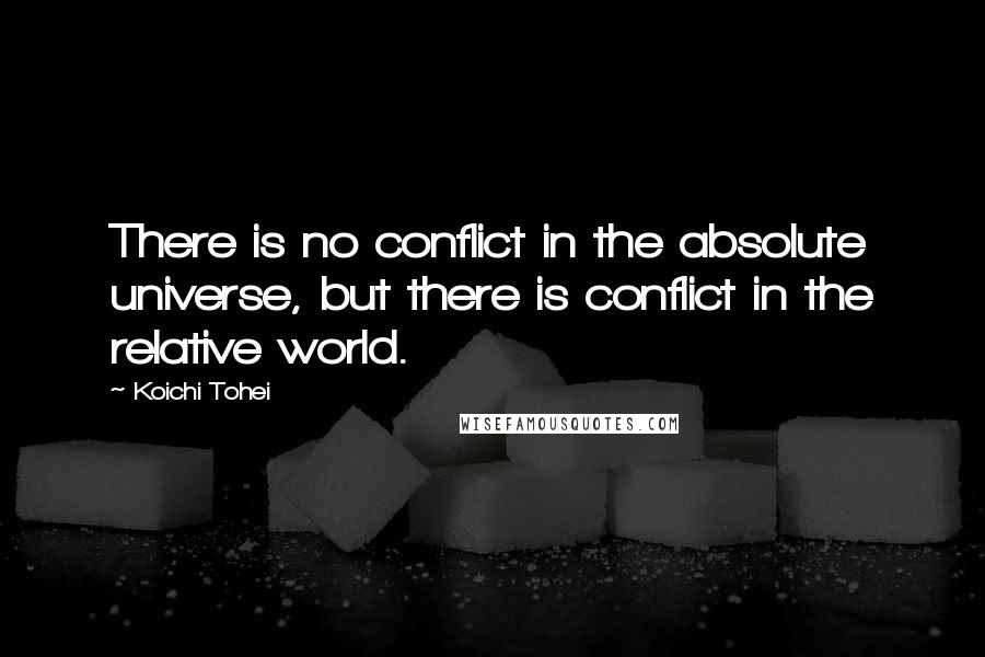 Koichi Tohei Quotes: There is no conflict in the absolute universe, but there is conflict in the relative world.