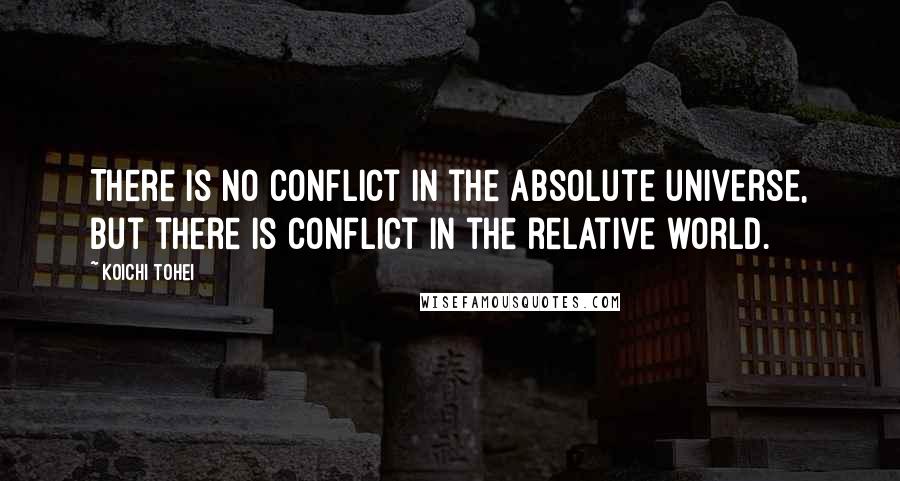 Koichi Tohei Quotes: There is no conflict in the absolute universe, but there is conflict in the relative world.