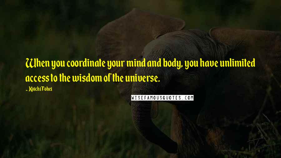 Koichi Tohei Quotes: When you coordinate your mind and body, you have unlimited access to the wisdom of the universe.