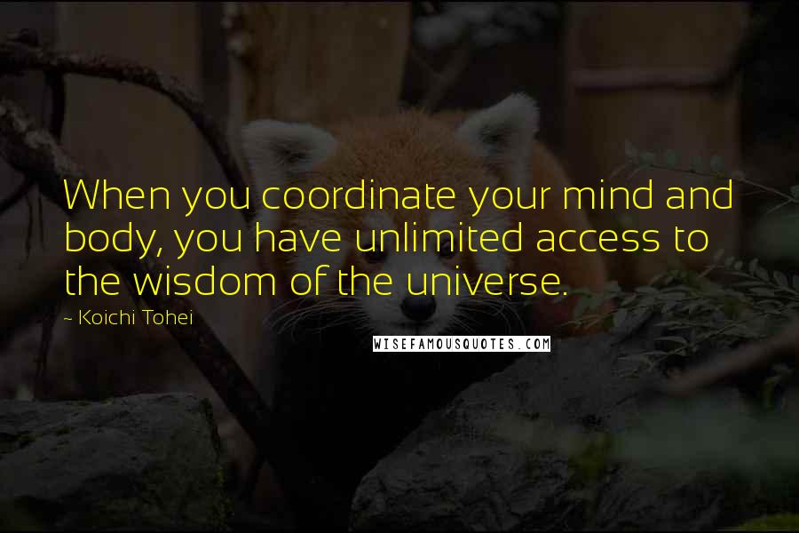 Koichi Tohei Quotes: When you coordinate your mind and body, you have unlimited access to the wisdom of the universe.