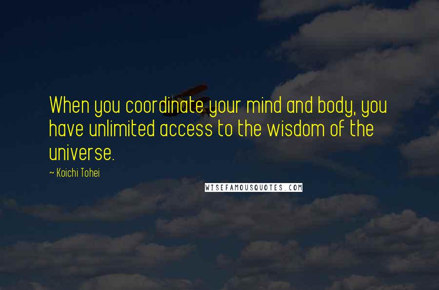 Koichi Tohei Quotes: When you coordinate your mind and body, you have unlimited access to the wisdom of the universe.