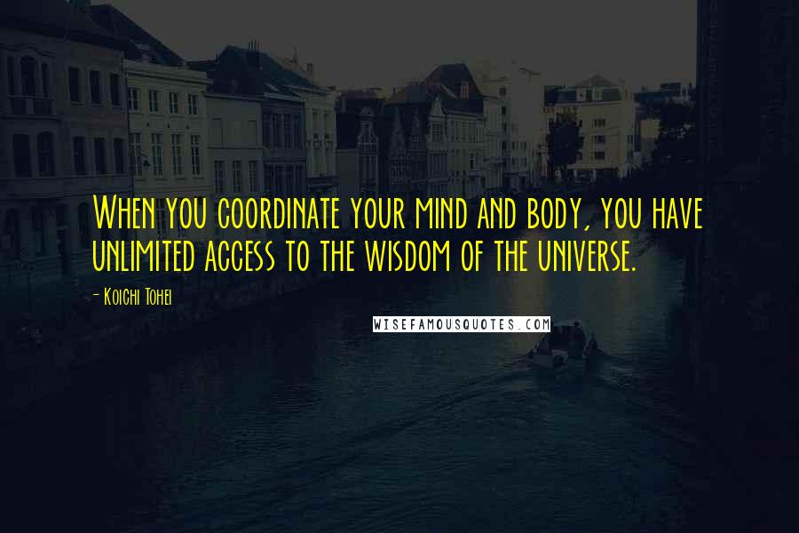 Koichi Tohei Quotes: When you coordinate your mind and body, you have unlimited access to the wisdom of the universe.