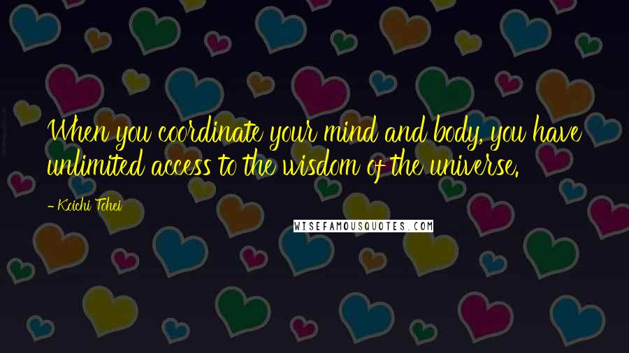 Koichi Tohei Quotes: When you coordinate your mind and body, you have unlimited access to the wisdom of the universe.