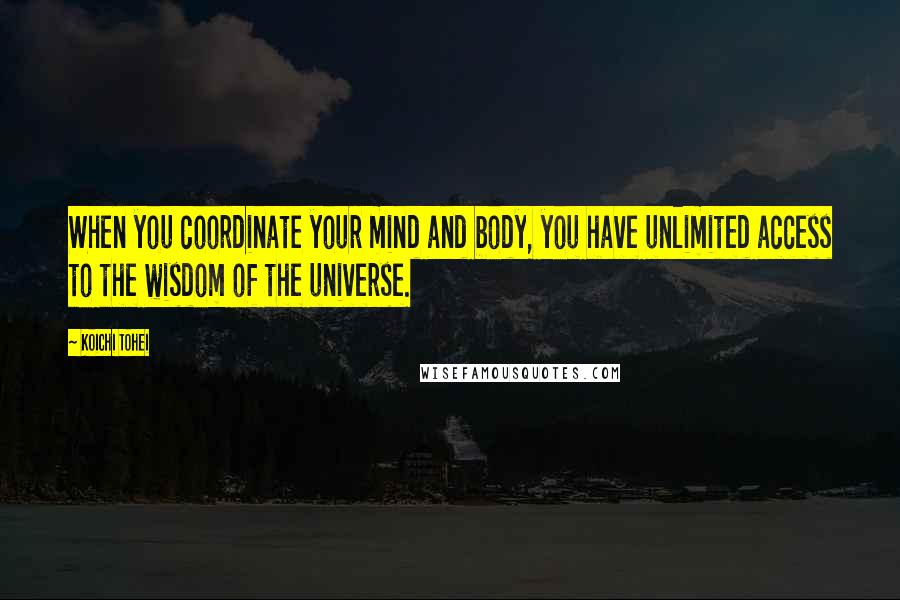 Koichi Tohei Quotes: When you coordinate your mind and body, you have unlimited access to the wisdom of the universe.