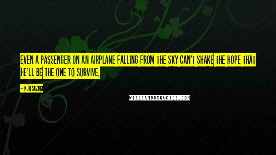 Koji Suzuki Quotes: Even a passenger on an airplane falling from the sky can't shake the hope that he'll be the one to survive.