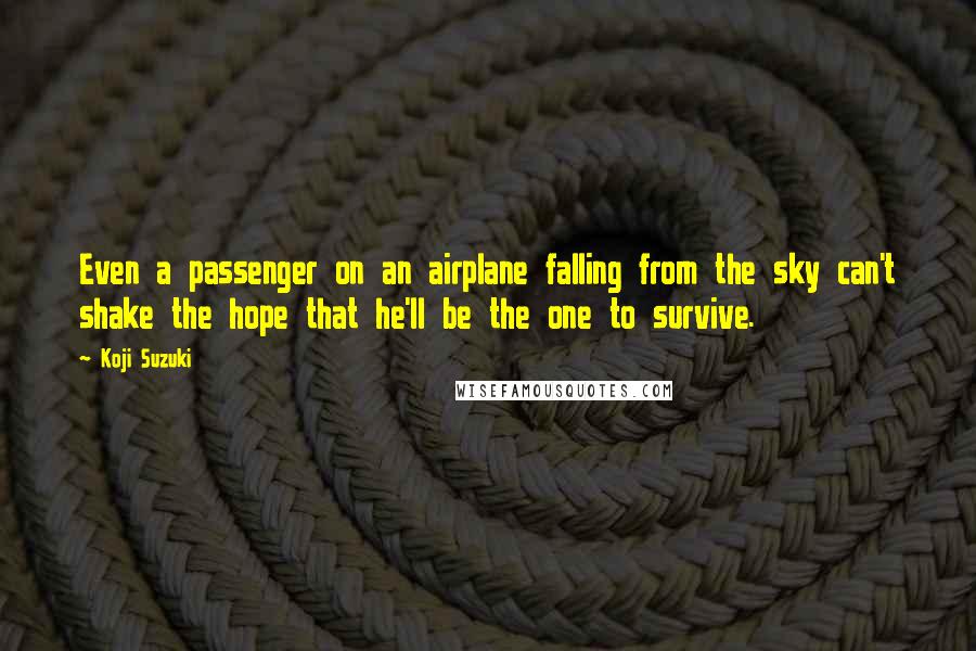 Koji Suzuki Quotes: Even a passenger on an airplane falling from the sky can't shake the hope that he'll be the one to survive.