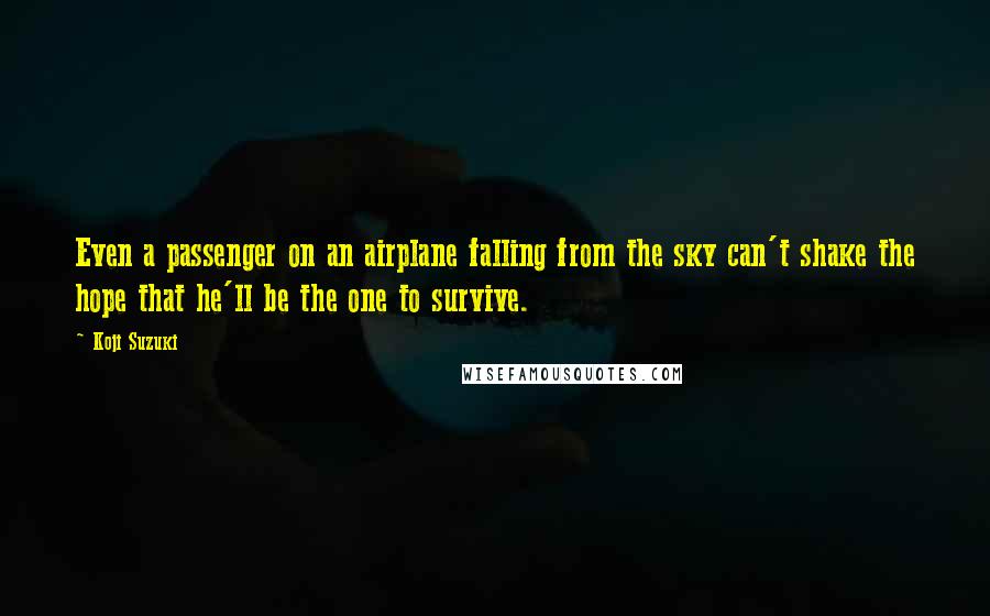 Koji Suzuki Quotes: Even a passenger on an airplane falling from the sky can't shake the hope that he'll be the one to survive.