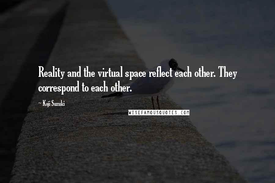 Koji Suzuki Quotes: Reality and the virtual space reflect each other. They correspond to each other.