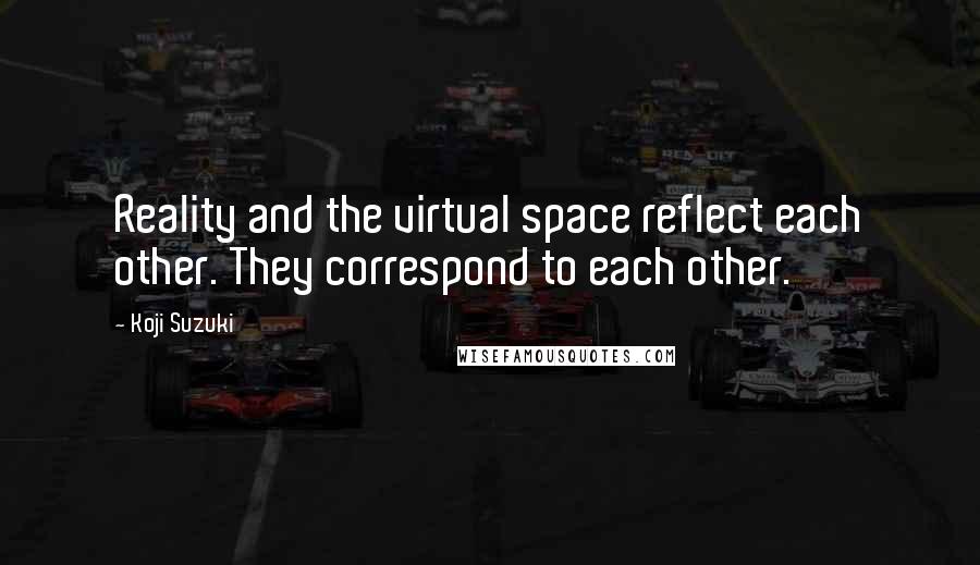 Koji Suzuki Quotes: Reality and the virtual space reflect each other. They correspond to each other.