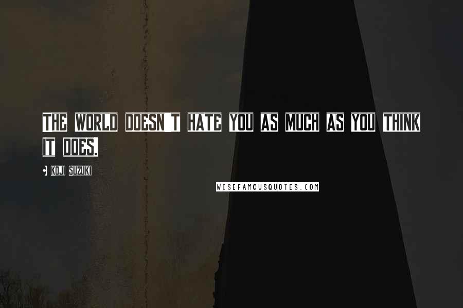 Koji Suzuki Quotes: The world doesn't hate you as much as you think it does.