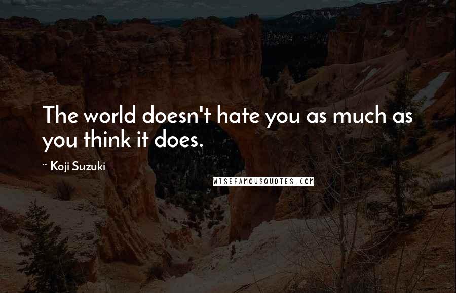 Koji Suzuki Quotes: The world doesn't hate you as much as you think it does.