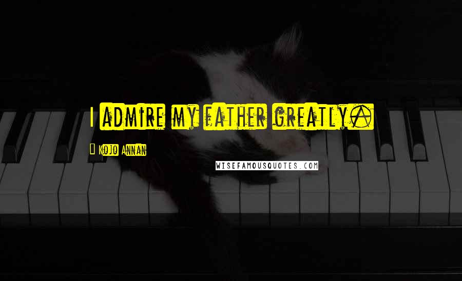 Kojo Annan Quotes: I admire my father greatly.