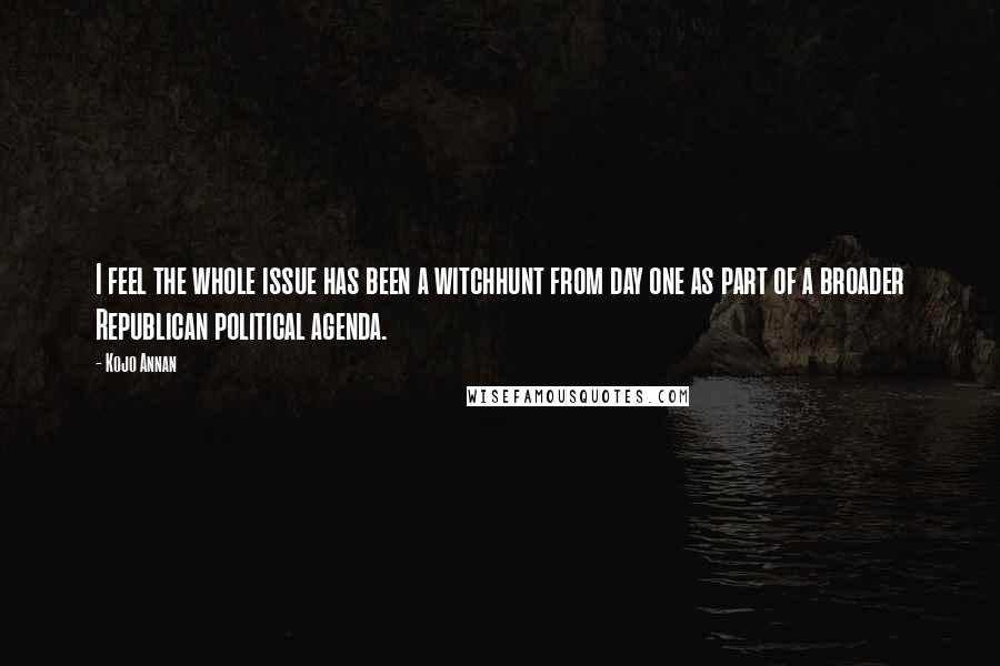Kojo Annan Quotes: I feel the whole issue has been a witchhunt from day one as part of a broader Republican political agenda.