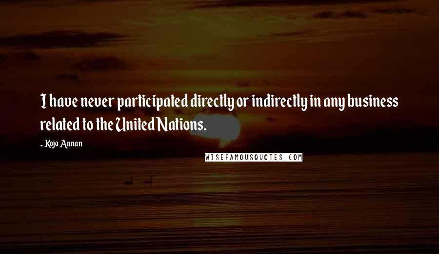 Kojo Annan Quotes: I have never participated directly or indirectly in any business related to the United Nations.