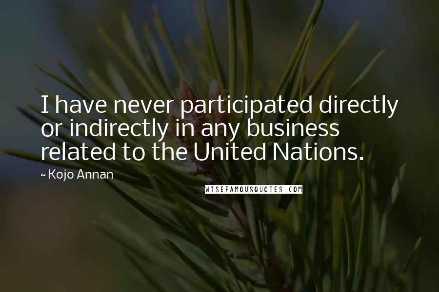 Kojo Annan Quotes: I have never participated directly or indirectly in any business related to the United Nations.