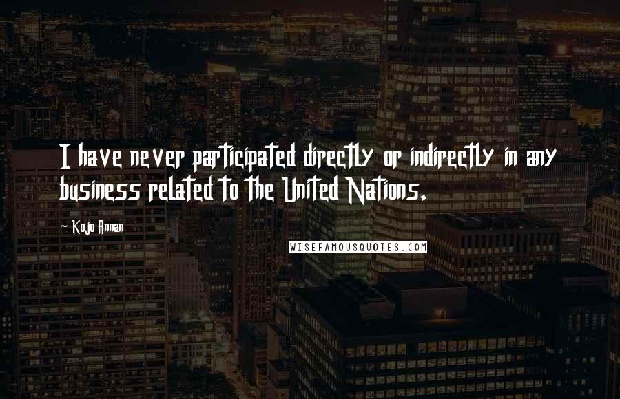 Kojo Annan Quotes: I have never participated directly or indirectly in any business related to the United Nations.