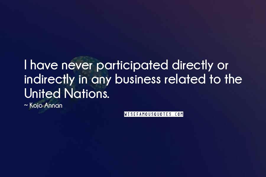 Kojo Annan Quotes: I have never participated directly or indirectly in any business related to the United Nations.
