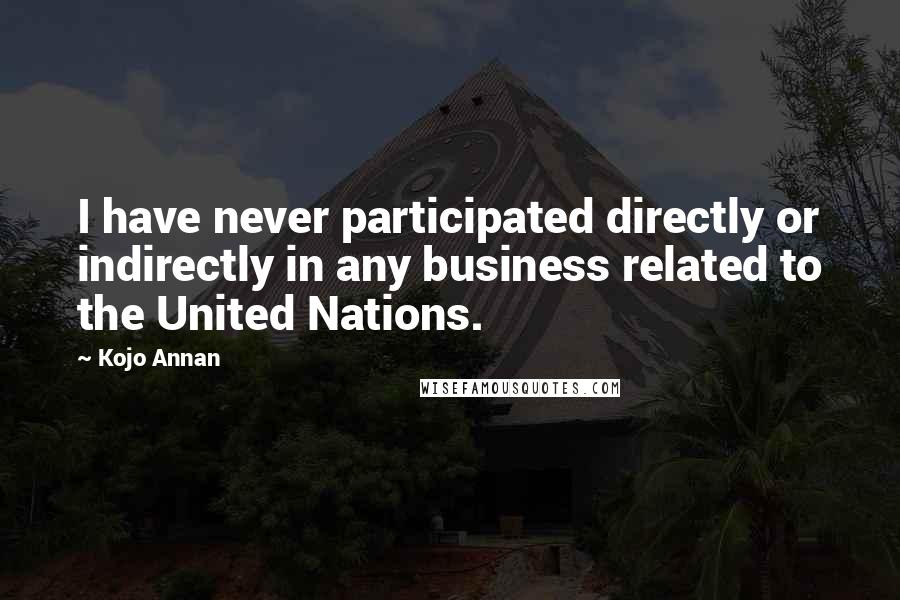 Kojo Annan Quotes: I have never participated directly or indirectly in any business related to the United Nations.