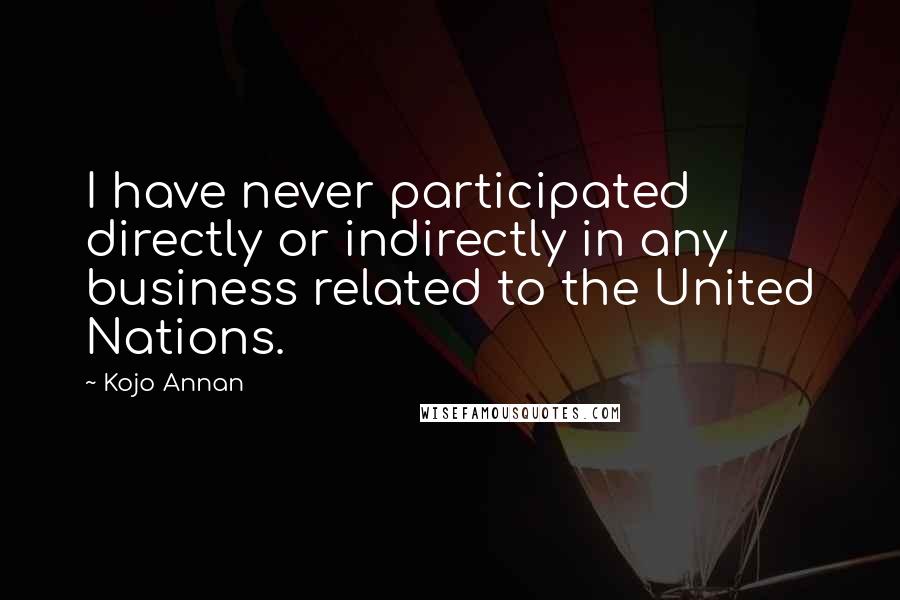 Kojo Annan Quotes: I have never participated directly or indirectly in any business related to the United Nations.