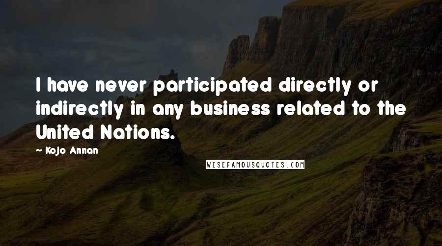 Kojo Annan Quotes: I have never participated directly or indirectly in any business related to the United Nations.