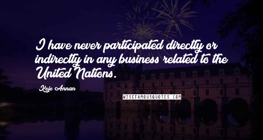 Kojo Annan Quotes: I have never participated directly or indirectly in any business related to the United Nations.