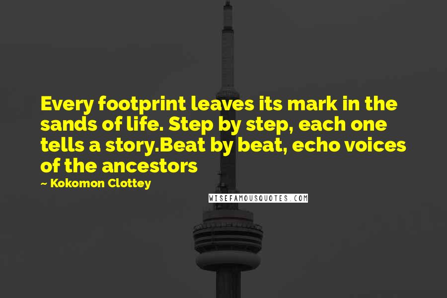 Kokomon Clottey Quotes: Every footprint leaves its mark in the sands of life. Step by step, each one tells a story.Beat by beat, echo voices of the ancestors