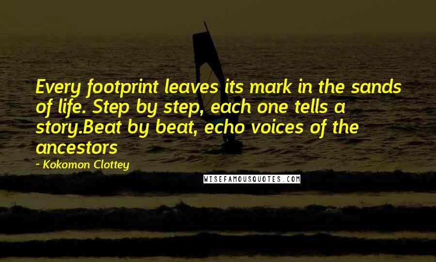 Kokomon Clottey Quotes: Every footprint leaves its mark in the sands of life. Step by step, each one tells a story.Beat by beat, echo voices of the ancestors