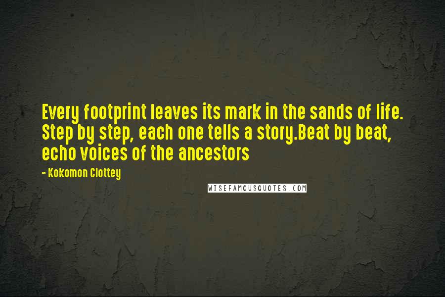 Kokomon Clottey Quotes: Every footprint leaves its mark in the sands of life. Step by step, each one tells a story.Beat by beat, echo voices of the ancestors