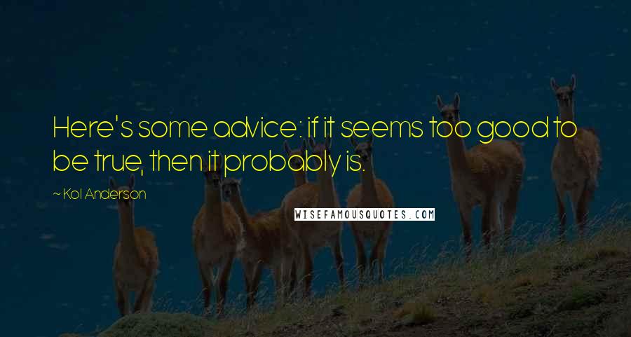 Kol Anderson Quotes: Here's some advice: if it seems too good to be true, then it probably is.