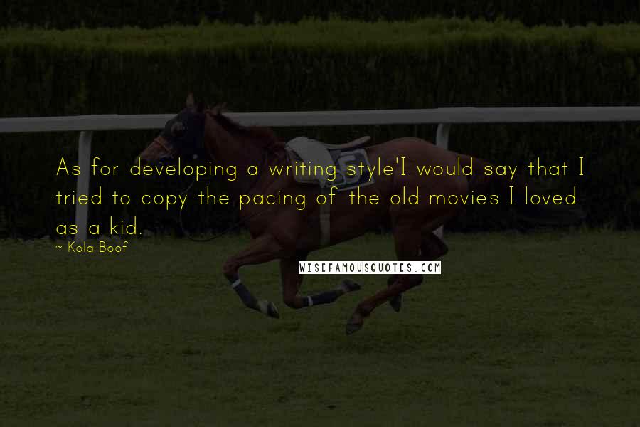 Kola Boof Quotes: As for developing a writing style'I would say that I tried to copy the pacing of the old movies I loved as a kid.