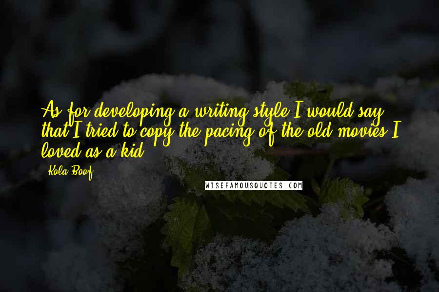 Kola Boof Quotes: As for developing a writing style'I would say that I tried to copy the pacing of the old movies I loved as a kid.