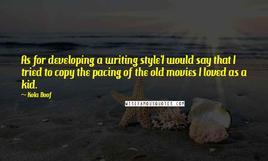 Kola Boof Quotes: As for developing a writing style'I would say that I tried to copy the pacing of the old movies I loved as a kid.