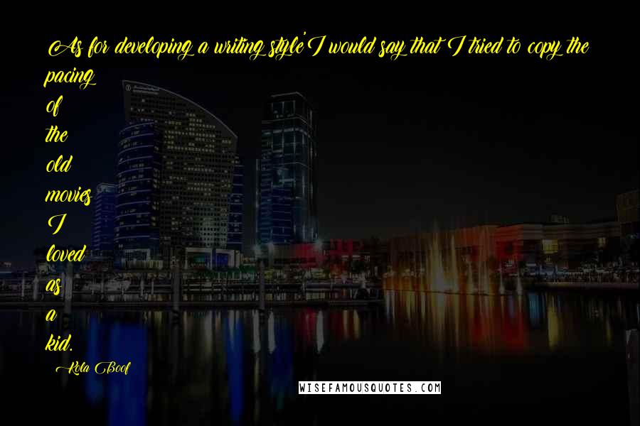 Kola Boof Quotes: As for developing a writing style'I would say that I tried to copy the pacing of the old movies I loved as a kid.