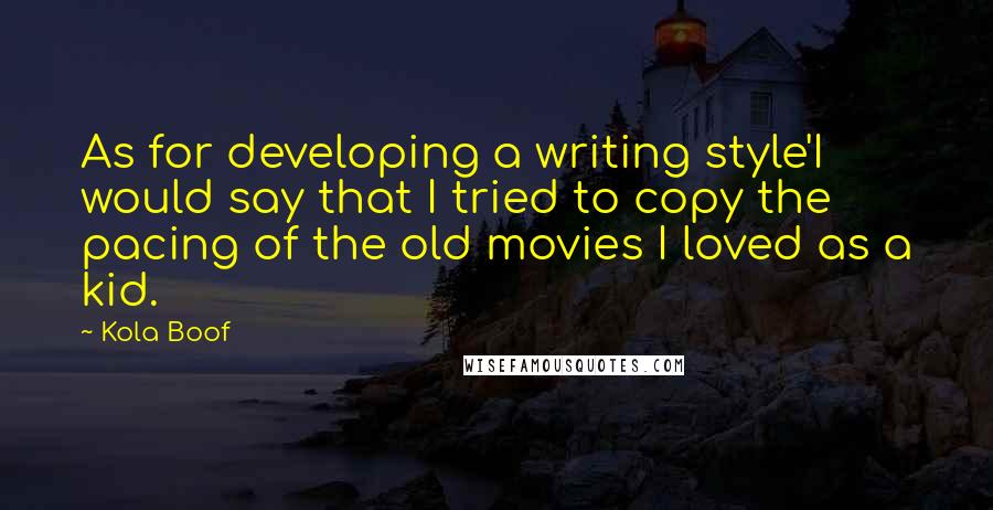 Kola Boof Quotes: As for developing a writing style'I would say that I tried to copy the pacing of the old movies I loved as a kid.