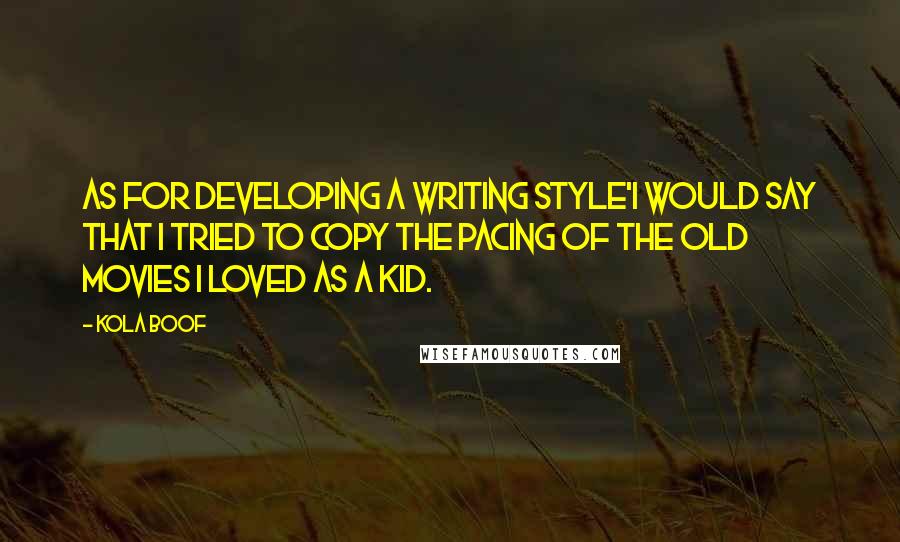 Kola Boof Quotes: As for developing a writing style'I would say that I tried to copy the pacing of the old movies I loved as a kid.