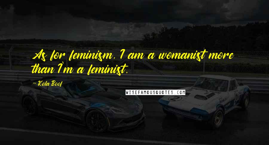 Kola Boof Quotes: As for feminism, I am a womanist more than I'm a feminist.