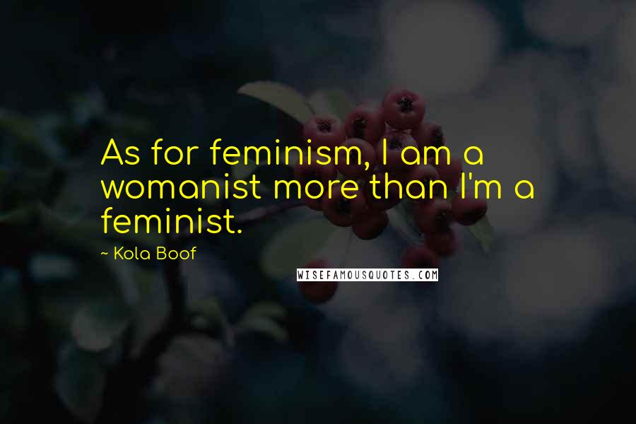 Kola Boof Quotes: As for feminism, I am a womanist more than I'm a feminist.