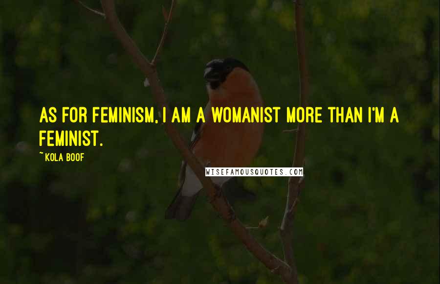 Kola Boof Quotes: As for feminism, I am a womanist more than I'm a feminist.