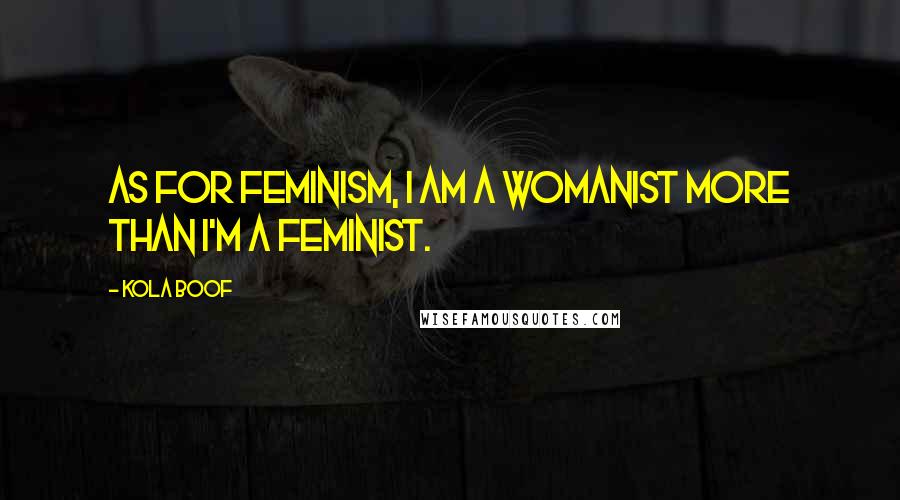 Kola Boof Quotes: As for feminism, I am a womanist more than I'm a feminist.