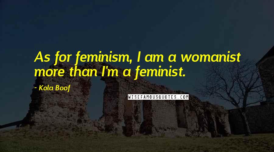 Kola Boof Quotes: As for feminism, I am a womanist more than I'm a feminist.